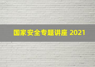 国家安全专题讲座 2021